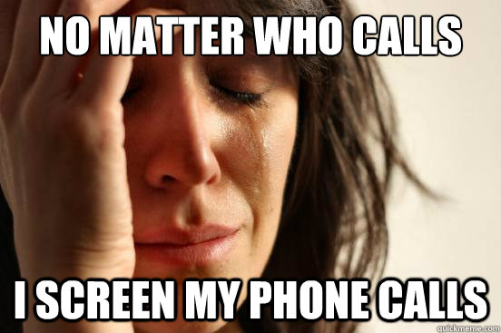 No matter who calls I screen my phone calls  First World Problems