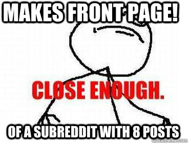 Makes front page! Of a subreddit with 8 posts  Close enough