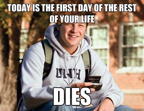 Today is the first day of the rest of your life DIES  College Freshman