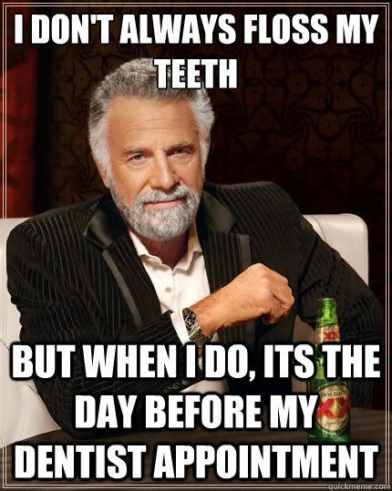 I don't always floss my teeth But when i do, Its the day before my dentist appointment  The Most Interesting Man In The World
