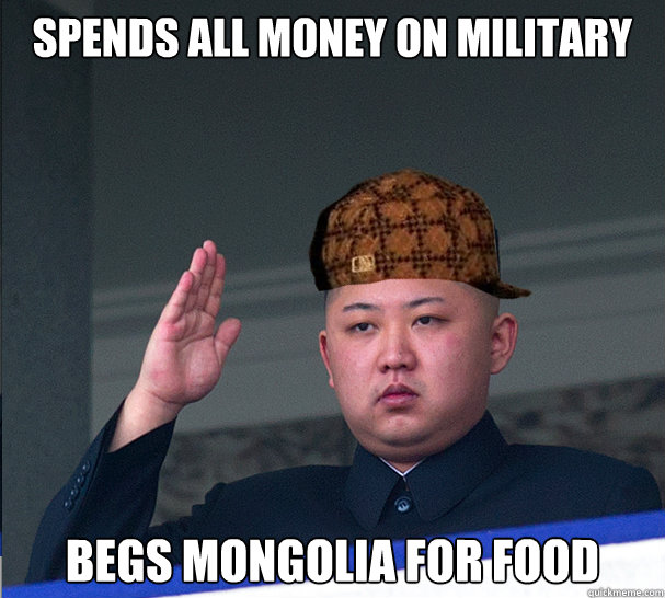 spends all money on military Begs mongolia for food  Scumbag Kim Jong Un