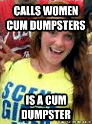 Calls women cum dumpsters  Is a cum dumpster  - Calls women cum dumpsters  Is a cum dumpster   Ginger scene girl