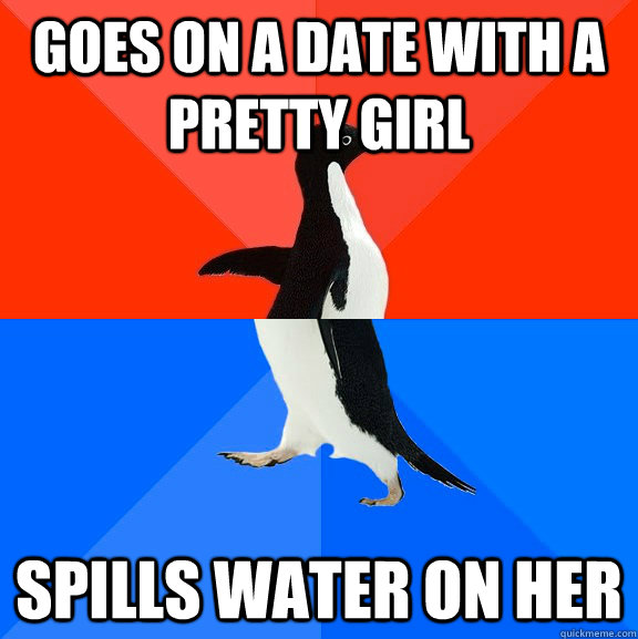 Goes on a date with a pretty girl Spills water on her  Socially Awesome Awkward Penguin