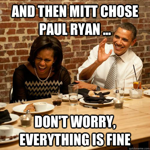 And then Mitt chose Paul Ryan ...  don't worry, everything is fine - And then Mitt chose Paul Ryan ...  don't worry, everything is fine  Barack NoBama