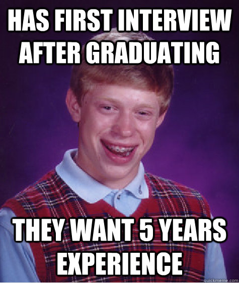 Has first interview after graduating They want 5 years experience  Badluckbrian