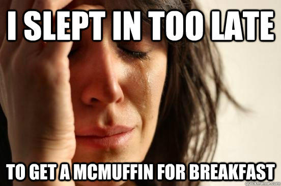 I slept in too late to get a mcmuffin for breakfast  - I slept in too late to get a mcmuffin for breakfast   First World Problems