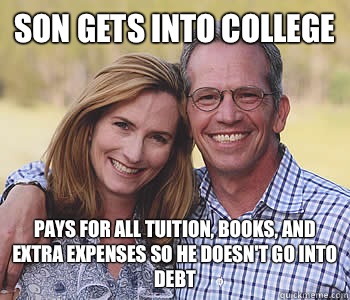 Son gets into college  Pays for all tuition, books, and extra expenses so he doesn't go into debt  - Son gets into college  Pays for all tuition, books, and extra expenses so he doesn't go into debt   Good guy parents