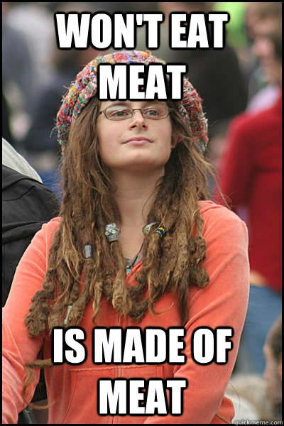 Won't eat meat is made of meat - Won't eat meat is made of meat  College Liberal