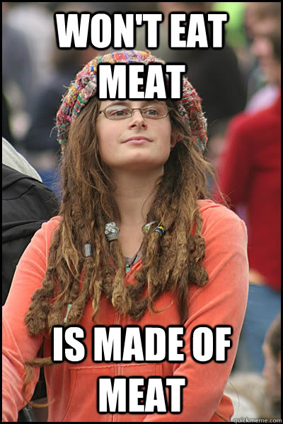 Won't eat meat is made of meat  College Liberal