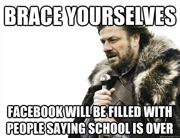 BRACE YOURSELVES Facebook will be filled with people saying school is over  BRACEYOSELVES