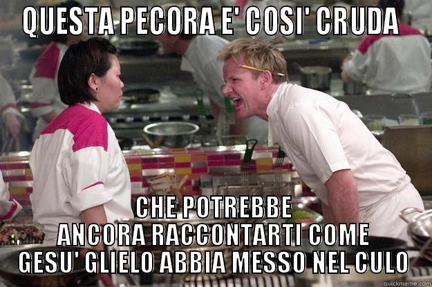 QUESTA PECORA E' COSI' CRUDA  CHE POTREBBE ANCORA RACCONTARTI COME GESU' GLIELO ABBIA MESSO NEL CULO Gordon Ramsay