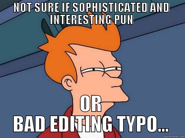 NOT SURE IF SOPHISTICATED AND INTERESTING PUN OR BAD EDITING TYPO... Futurama Fry