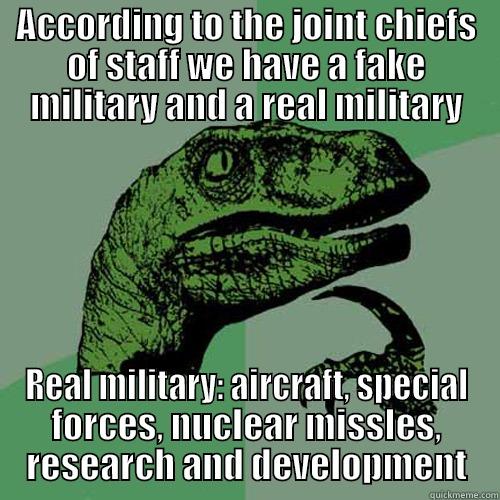 ACCORDING TO THE JOINT CHIEFS OF STAFF WE HAVE A FAKE MILITARY AND A REAL MILITARY REAL MILITARY: AIRCRAFT, SPECIAL FORCES, NUCLEAR MISSLES, RESEARCH AND DEVELOPMENT Philosoraptor