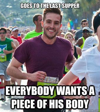 Goes to the Last Supper everybody wants a piece of his body  Rediculously Photogenic Guy