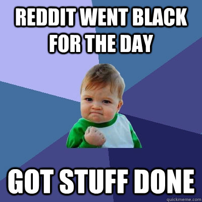 Reddit went black for the day got stuff done  Success Kid