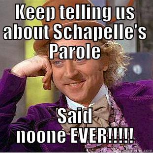 KEEP TELLING US ABOUT SCHAPELLE'S PAROLE SAID NOONE EVER!!!!! Condescending Wonka