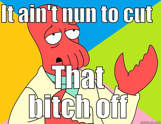 Cut that B*tch off - IT AIN'T NUN TO CUT   THAT BITCH OFF Futurama Zoidberg 