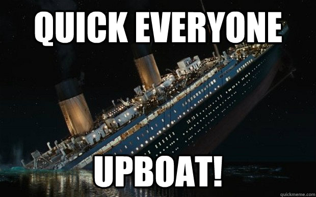 quick everyone upboat! - quick everyone upboat!  Bad Luck Titanic