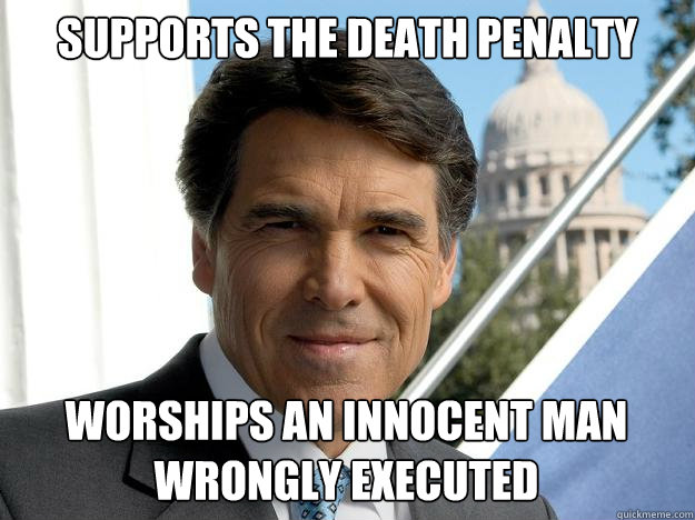 Supports the Death Penalty Worships an innocent man wrongly Executed - Supports the Death Penalty Worships an innocent man wrongly Executed  Rick perry