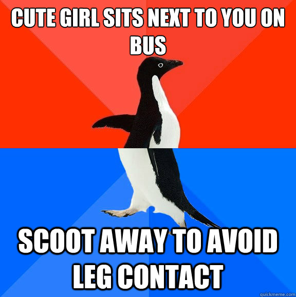 Cute girl sits next to you on bus scoot away to avoid leg contact  Socially Awesome Awkward Penguin