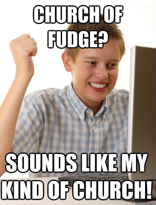 Church of fudge? sounds like my kind of church! - Church of fudge? sounds like my kind of church!  First Day on the Internet Kid