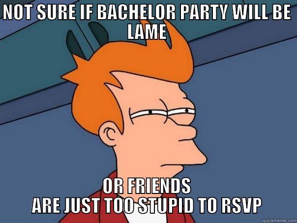 NOT SURE IF BACHELOR PARTY WILL BE LAME OR FRIENDS ARE JUST TOO STUPID TO RSVP Futurama Fry
