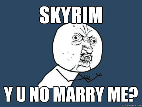 SKYRIM Y U NO MARRY ME?  