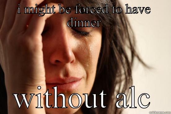 I MIGHT BE FORCED TO HAVE DINNER WITHOUT ALCOHOL  First World Problems