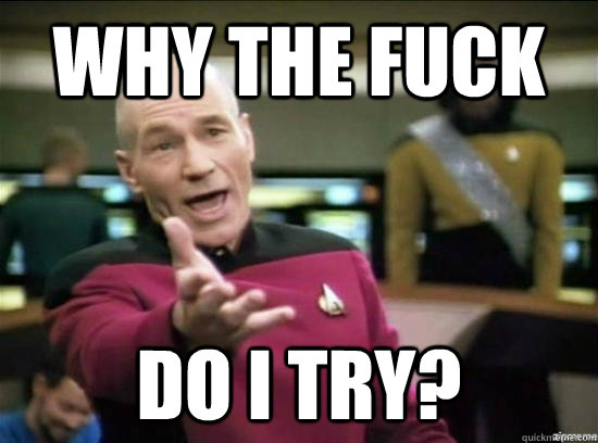 Why the fuck Do I try?  Annoyed Picard HD