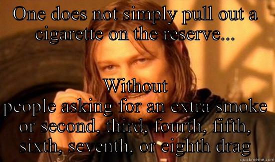 Holy Smokes - ONE DOES NOT SIMPLY PULL OUT A CIGARETTE ON THE RESERVE... WITHOUT PEOPLE ASKING FOR AN EXTRA SMOKE OR SECOND, THIRD, FOURTH, FIFTH, SIXTH, SEVENTH, OR EIGHTH DRAG Boromir