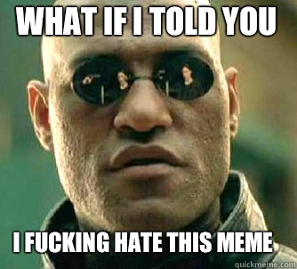 what if I told you I fucking hate this meme  Matrix Morpheus