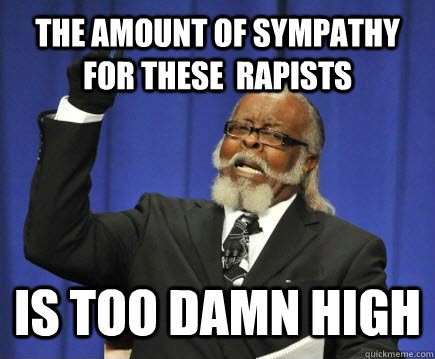 the amount of sympathy for these  rapists is too damn high  Too Damn High