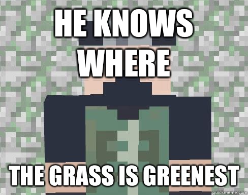 He knows where The grass is greenest  