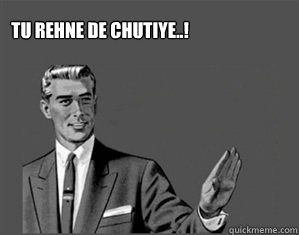 TU REHNE DE CHUTIYE..! - TU REHNE DE CHUTIYE..!  Grammar Guy