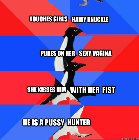 Touches girls Hairy Knuckle pukes on her sexy vagina she kisses him with her  fist  He is a pussy hunter - Touches girls Hairy Knuckle pukes on her sexy vagina she kisses him with her  fist  He is a pussy hunter  Socially Awesard Awkwome Awekward Awksome penguin