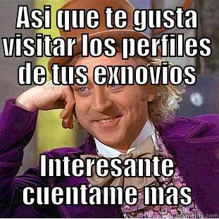 ASI QUE TE GUSTA VISITAR LOS PERFILES DE TUS EXNOVIOS INTERESANTE CUENTAME MAS Condescending Wonka