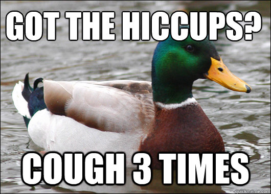 Got the hiccups? Cough 3 times  Actual Advice Mallard