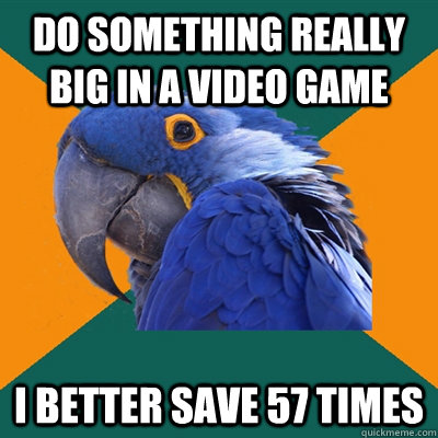 Do something really big in a video game I better save 57 times  Paranoid Parrot
