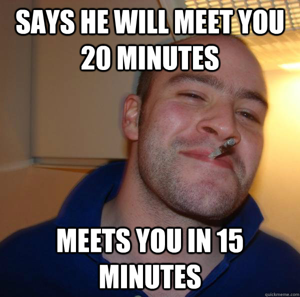 Says he will meet you 20 minutes Meets you in 15 minutes - Says he will meet you 20 minutes Meets you in 15 minutes  Misc