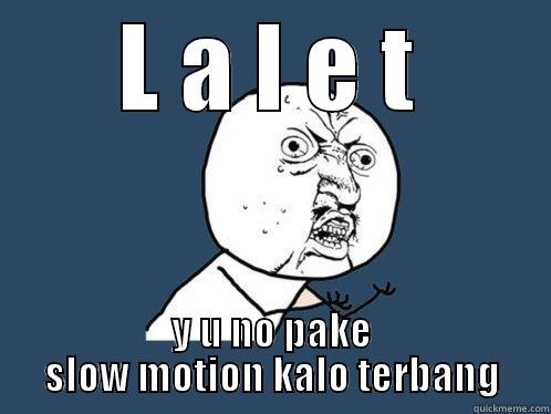 L A L E T Y U NO PAKE SLOW MOTION KALO TERBANG Y U No