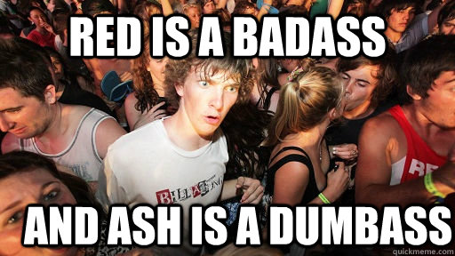 Red is a badass and ash is a dumbass  Sudden Clarity Clarence