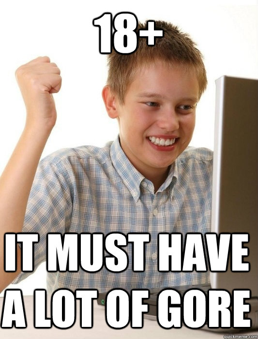 18+ it must have a lot of gore  First Day on the Internet Kid