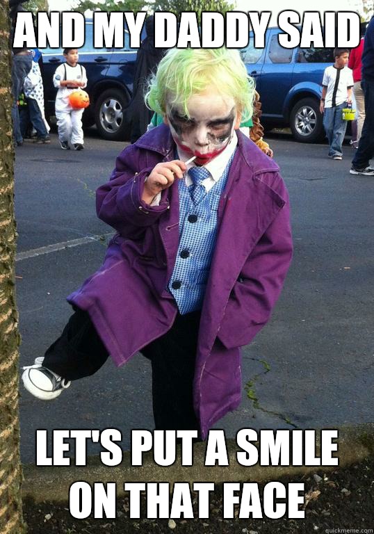 and my daddy said let's put a smile on that face  Joker kid