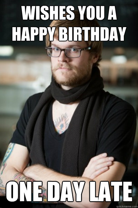 wishes you a happy birthday one day late - wishes you a happy birthday one day late  Hipster Barrista