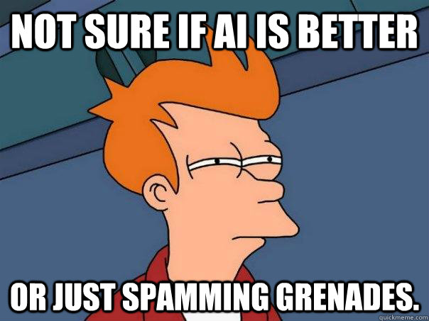 Not sure if AI is better  Or just spamming grenades.   Futurama Fry