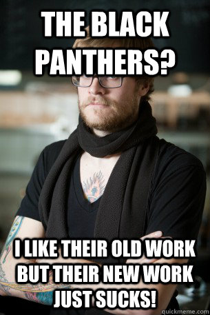 The Black Panthers? I like their old work but their new work just sucks!  Hipster Barista