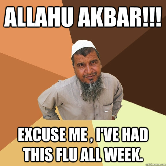 allahu akbar!!! Excuse me , I've had this flu all week.  Ordinary Muslim Man