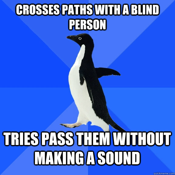 Crosses paths with a blind person Tries pass them without making a sound  Socially Awkward Penguin