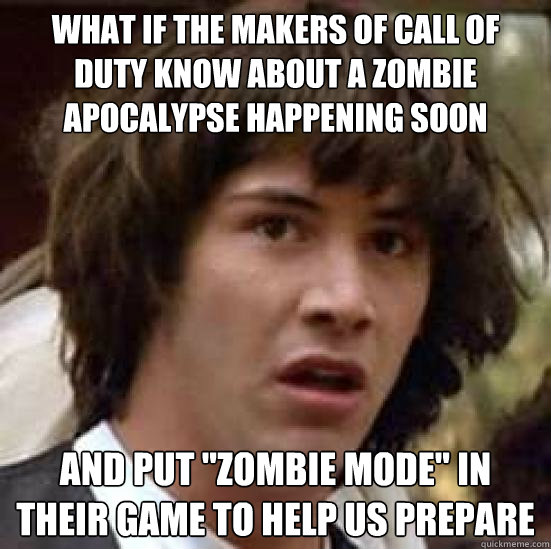 What if the makers of Call Of Duty know about a zombie apocalypse happening soon and put 