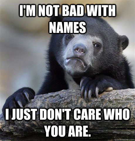 I'm not bad with names I just don't care who you are.  Confession Bear